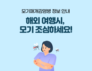 모기매개감염병 정보 안내 해외 여행시, 모기 조심하세요!