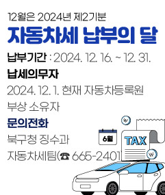 12월은 2024년 제2기분 자동차세 납부의 달    ▶ 납부기간 : 2024. 12. 16. ~ 12. 31.    ▶ 납세의무자 : 2024. 12. 1. 현재 자동차등록원부상 소유자    ▶ 문의전화 : 북구청 징수과 자동차세팀(☎ 665-2401)  